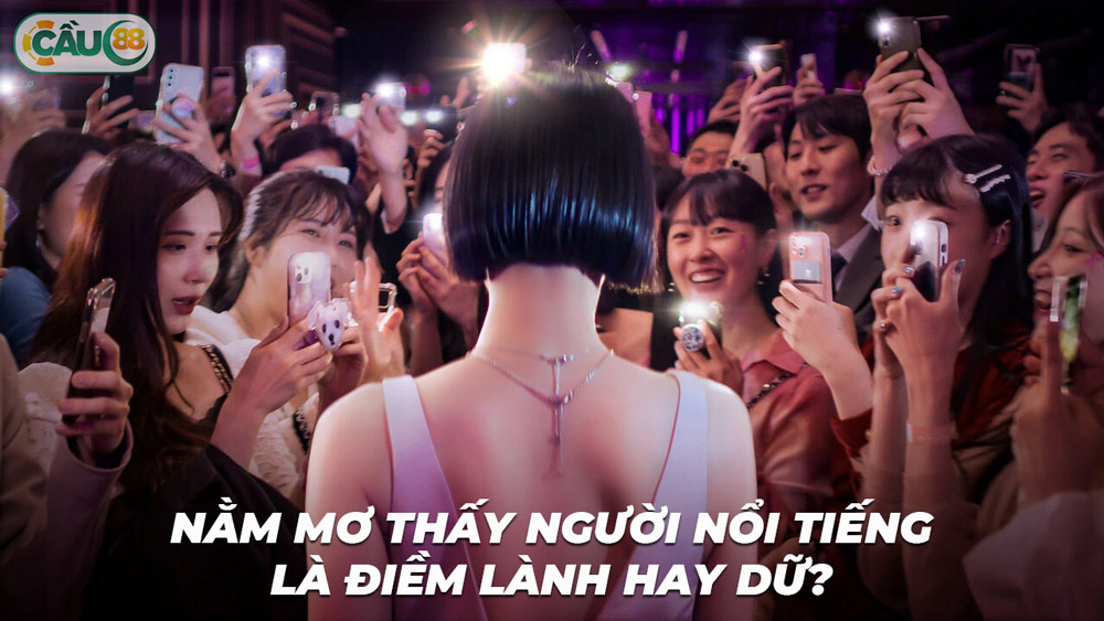 Mơ thấy người nổi tiếng là điềm lành hay dữ.