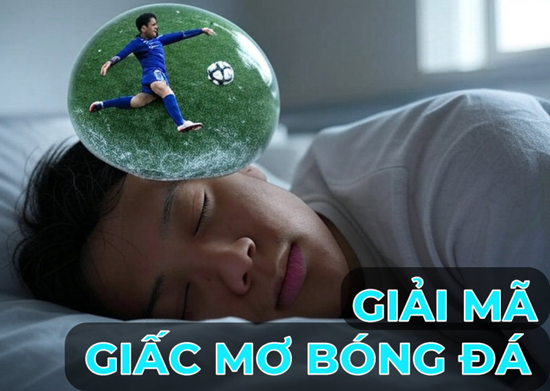  Điềm lành hay dữ khi nằm mơ thấy đá bóng? Những con số may mắn liên quan